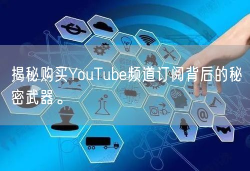 揭秘购买YouTube频道订阅背后的秘密武器。