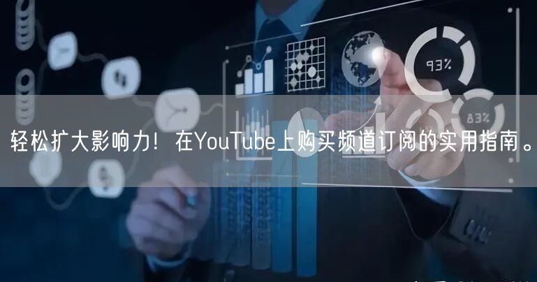 轻松扩大影响力!在YouTube上购买频道订阅的实用指南。