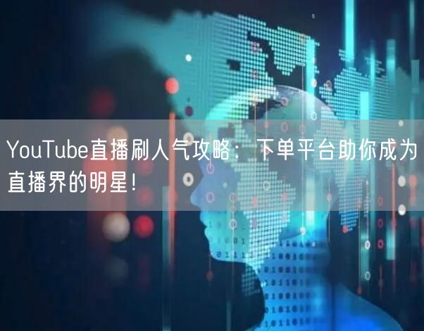 YouTube直播刷人气攻略：下单平台助你成为直播界的明星！