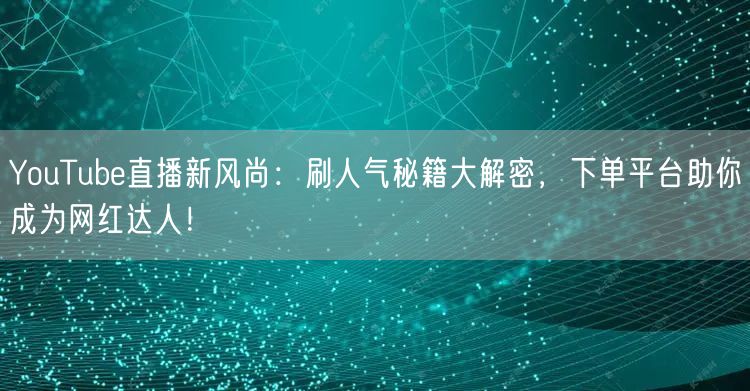 YouTube直播新风尚：刷人气秘籍大解密，下单平台助你成为网红达人！