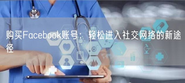 购买Facebook账号：轻松进入社交网络的新途径