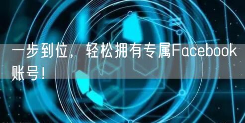 一步到位,轻松拥有专属Facebook账号!