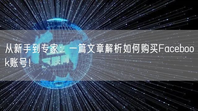 从新手到专家：一篇文章解析如何购买Facebook账号！