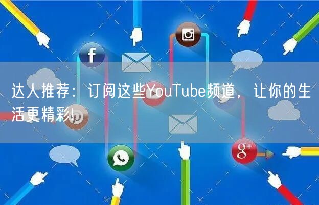 达人推荐：订阅这些YouTube频道，让你的生活更精彩!