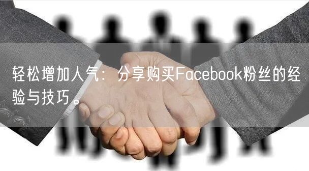 轻松增加人气：分享购买Facebook粉丝的经验与技巧。