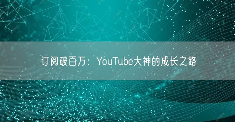 订阅破百万：YouTube大神的成长之路