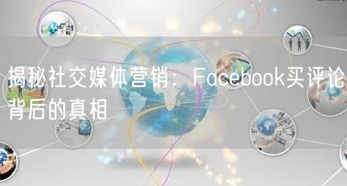 揭秘社交媒体营销：Facebook买评论背后的真相