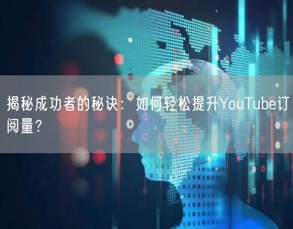 揭秘成功者的秘诀：如何轻松提升YouTube订阅量？