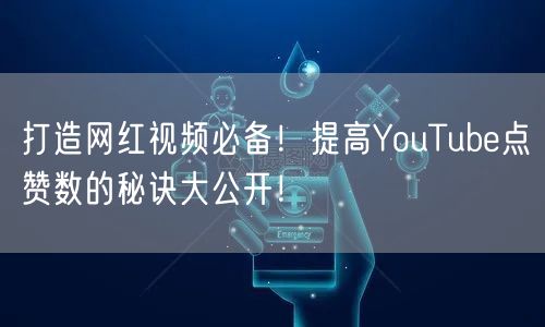 打造网红视频必备！提高YouTube点赞数的秘诀大公开！