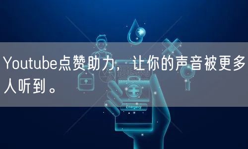 Youtube点赞助力，让你的声音被更多人听到。