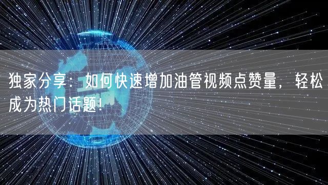 独家分享：如何快速增加油管视频点赞量，轻松成为热门话题！
