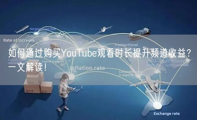 如何通过购买YouTube观看时长提升频道收益？一文解读！