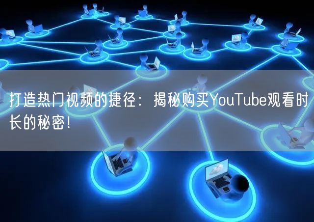 打造热门视频的捷径：揭秘购买YouTube观看时长的秘密！