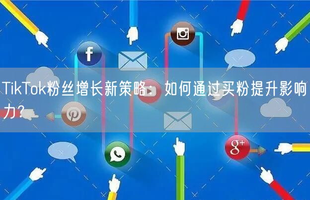 TikTok粉丝增长新策略：如何通过买粉提升影响力？