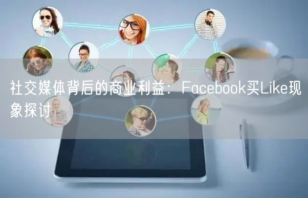 社交媒体背后的商业利益:Facebook买Like现象探讨