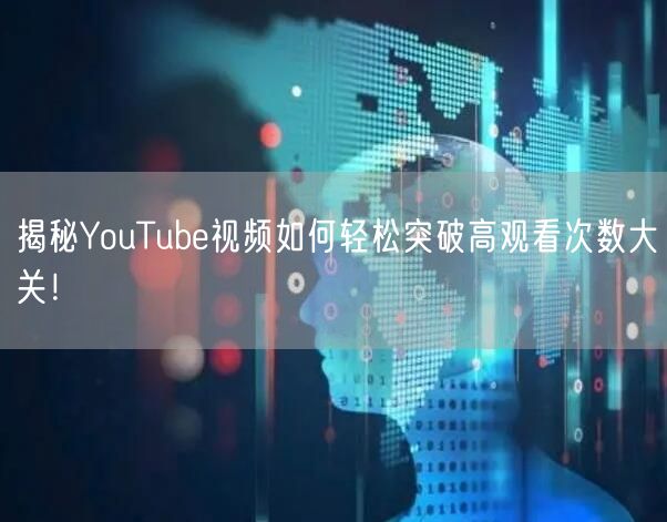 揭秘YouTube视频如何轻松突破高观看次数大关！