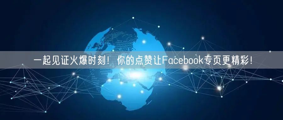 一起见证火爆时刻!你的点赞让Facebook专页更精彩!