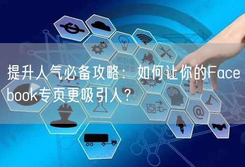 提升人气必备攻略：如何让你的Facebook专页更吸引人？