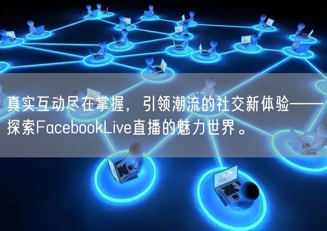 真实互动尽在掌握，引领潮流的社交新体验——探索FacebookLive直播的魅力世界。