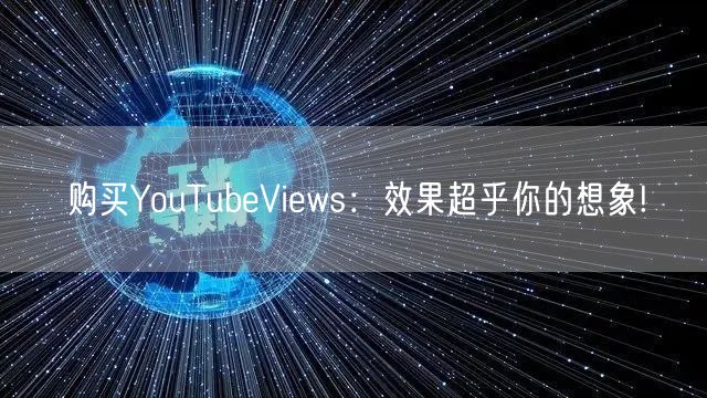购买YouTubeViews：效果超乎你的想象!