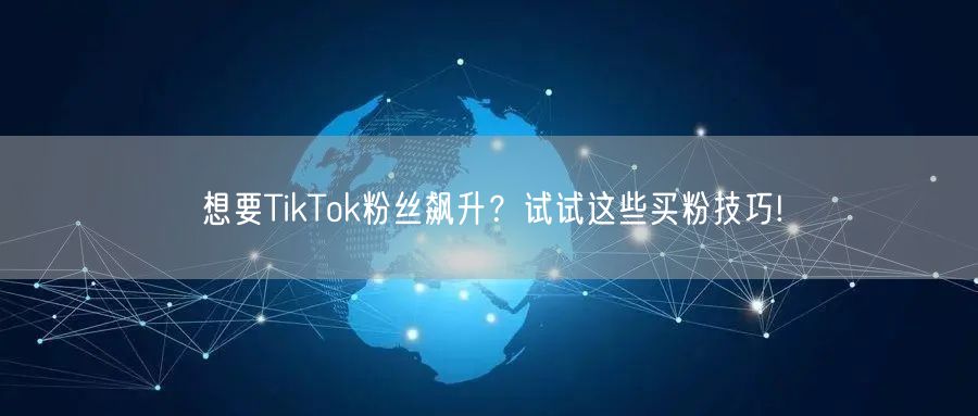 想要TikTok粉丝飙升？试试这些买粉技巧!
