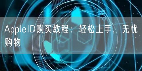 AppleID购买教程：轻松上手，无忧购物