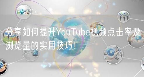 分享如何提升YouTube视频点击率及浏览量的实用技巧！