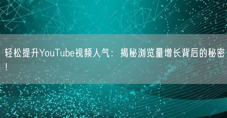 轻松提升YouTube视频人气：揭秘浏览量增长背后的秘密！