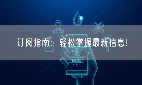 订阅指南:轻松掌握最新信息!