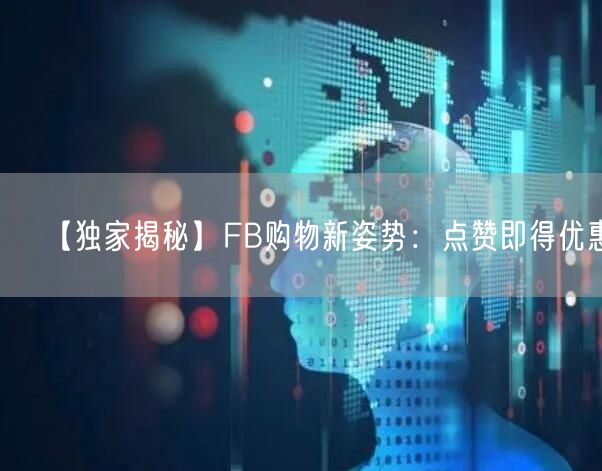 【独家揭秘】FB购物新姿势：点赞即得优惠！