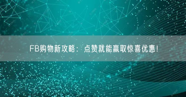 FB购物新攻略：点赞就能赢取惊喜优惠！