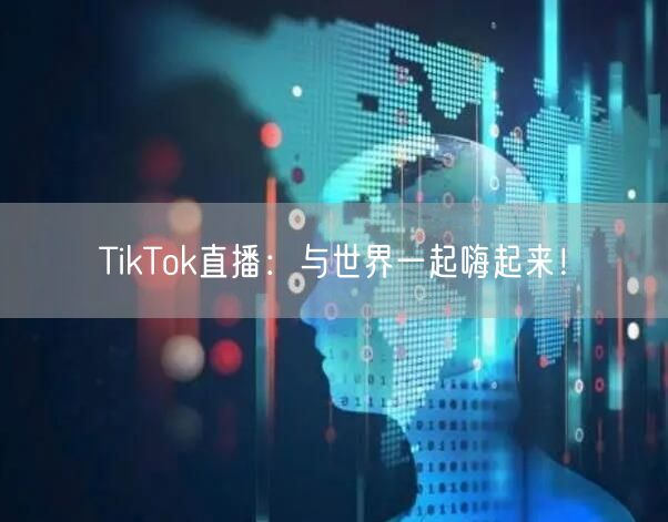 TikTok直播：与世界一起嗨起来！