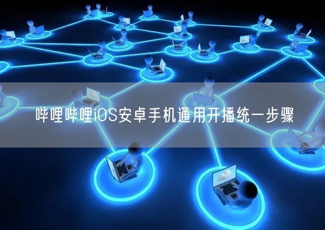 哔哩哔哩iOS安卓手机通用开播统一步骤
