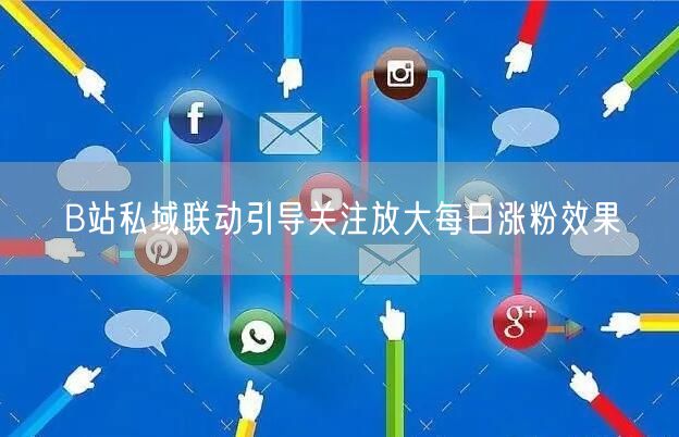 B站私域联动引导关注放大每日涨粉效果