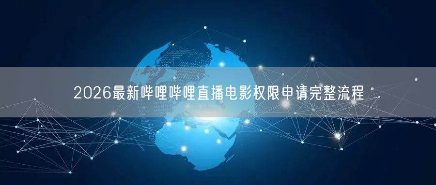 2026最新哔哩哔哩直播电影权限申请完整流程