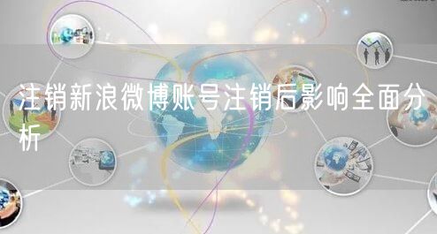 注销新浪微博账号注销后影响全面分析