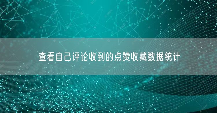 查看自己评论收到的点赞收藏数据统计