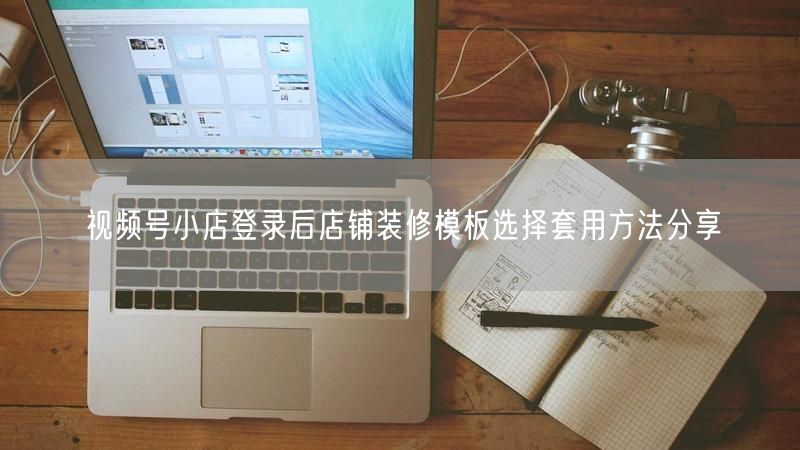 视频号小店登录后店铺装修模板选择套用方法分享