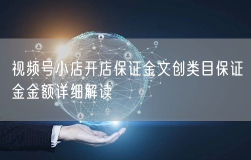 视频号小店开店保证金文创类目保证金金额详细解读