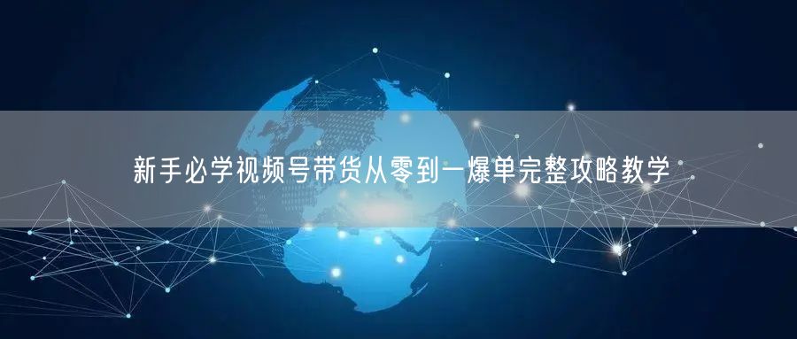 新手必学视频号带货从零到一爆单完整攻略教学