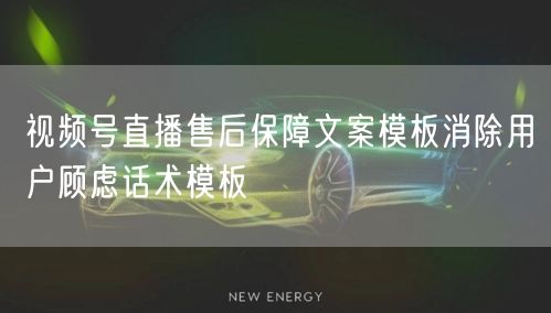 视频号直播售后保障文案模板消除用户顾虑话术模板