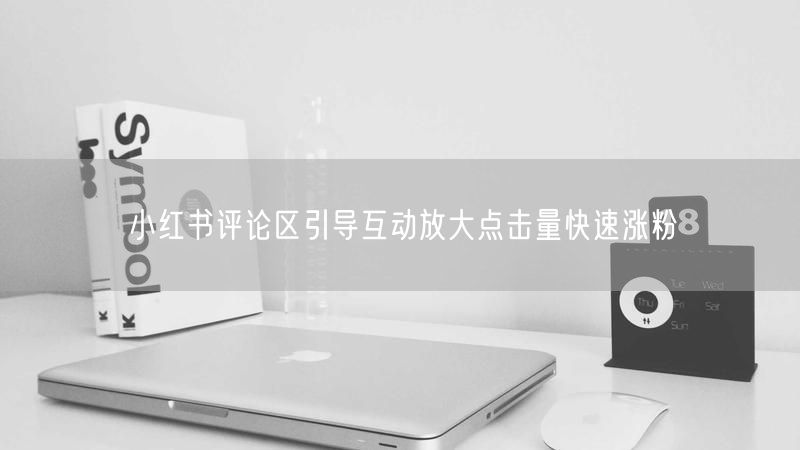 小红书评论区引导互动放大点击量快速涨粉
