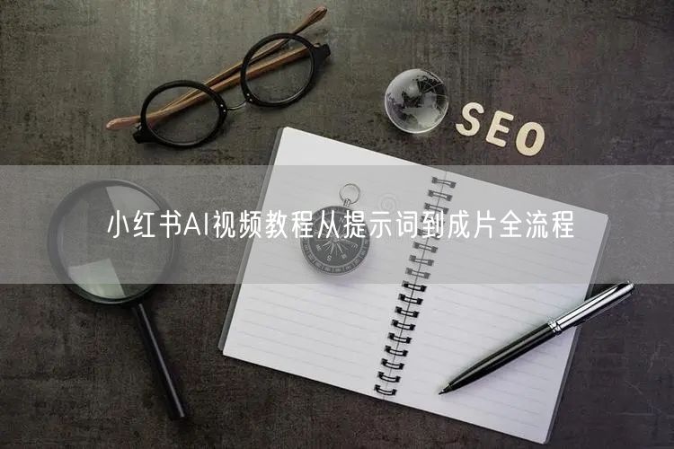 小红书AI视频教程从提示词到成片全流程