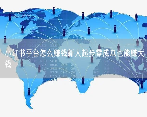 小红书平台怎么赚钱新人起步零成本也能赚大钱