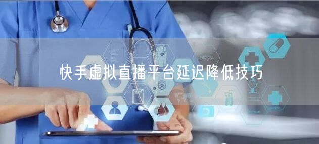快手虚拟直播平台延迟降低技巧