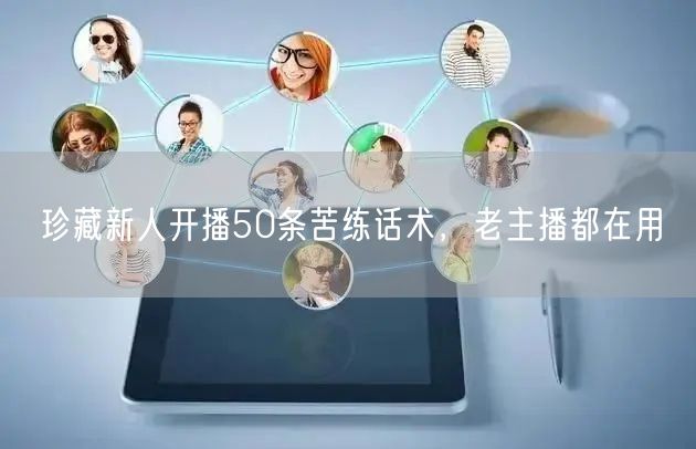 珍藏新人开播50条苦练话术，老主播都在用